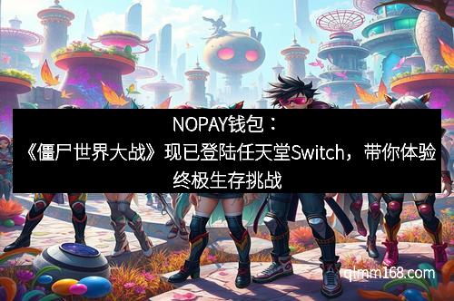 NOPAY钱包：《僵尸世界大战》现已登陆任天堂Switch，带你体验终极生存挑战！