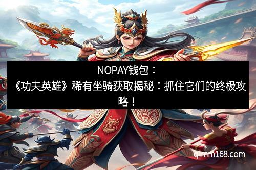 NOPAY钱包：《功夫英雄》稀有坐骑获取揭秘：抓住它们的终极攻略！